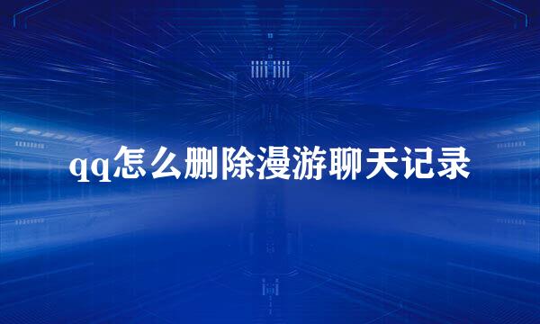 qq怎么删除漫游聊天记录