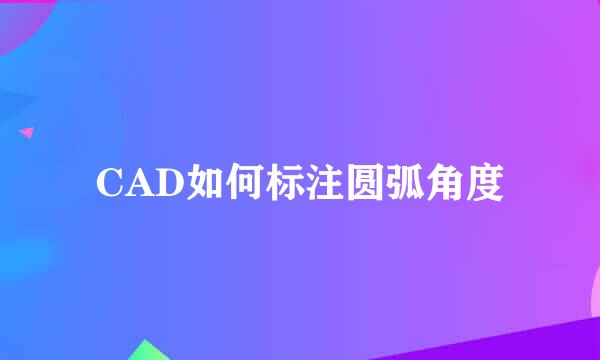 CAD如何标注圆弧角度