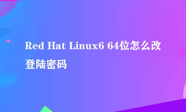 Red Hat Linux6 64位怎么改登陆密码