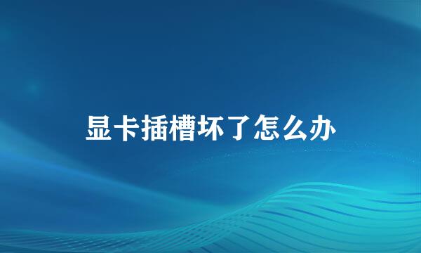 显卡插槽坏了怎么办