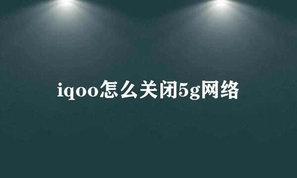 iqoo怎么关闭5g网络