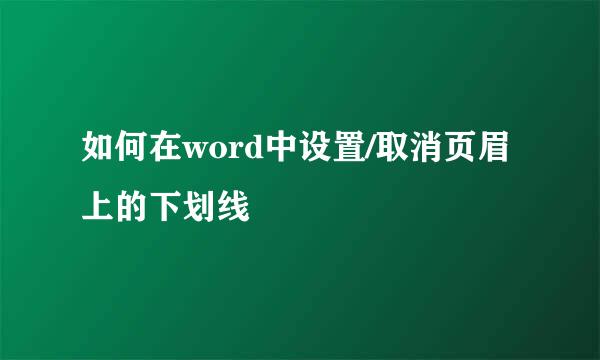 如何在word中设置/取消页眉上的下划线