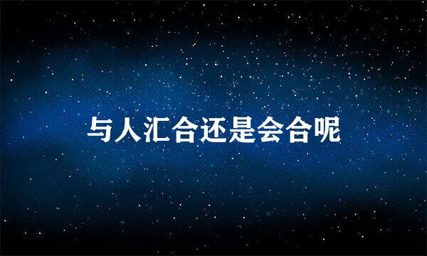 与人汇合还是会合呢