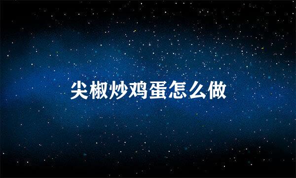 尖椒炒鸡蛋怎么做