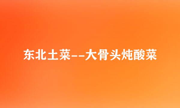 东北土菜--大骨头炖酸菜