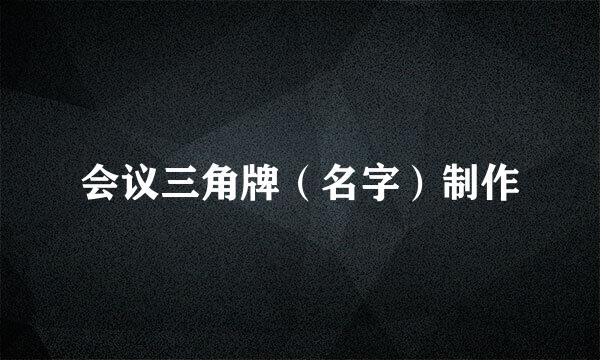 会议三角牌（名字）制作