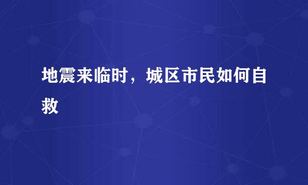 地震来临时，城区市民如何自救