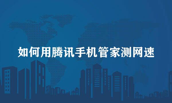 如何用腾讯手机管家测网速