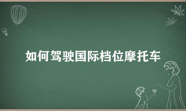 如何驾驶国际档位摩托车
