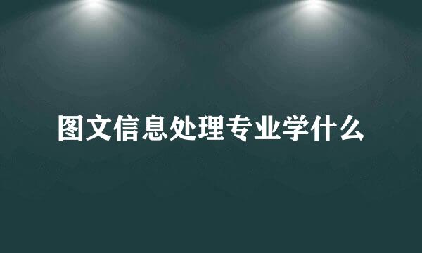 图文信息处理专业学什么