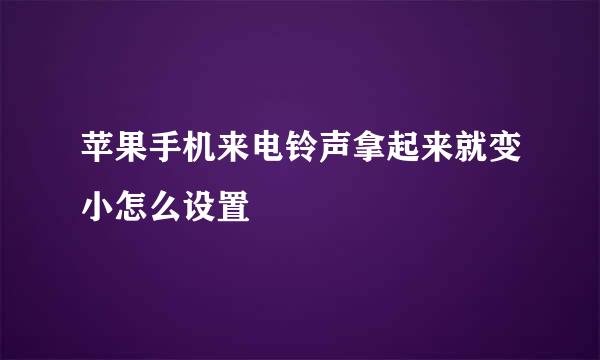 苹果手机来电铃声拿起来就变小怎么设置