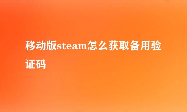 移动版steam怎么获取备用验证码
