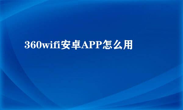 360wifi安卓APP怎么用