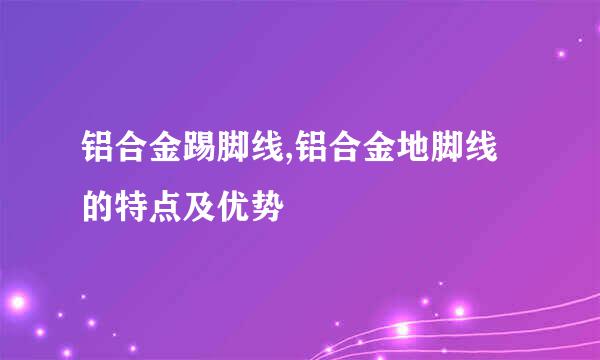 铝合金踢脚线,铝合金地脚线的特点及优势