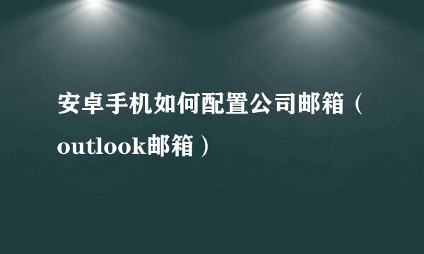 安卓手机如何配置公司邮箱（outlook邮箱）