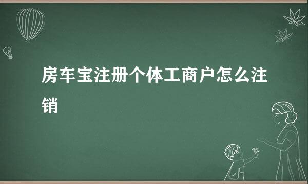 房车宝注册个体工商户怎么注销