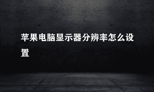 苹果电脑显示器分辨率怎么设置