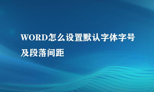 WORD怎么设置默认字体字号及段落间距
