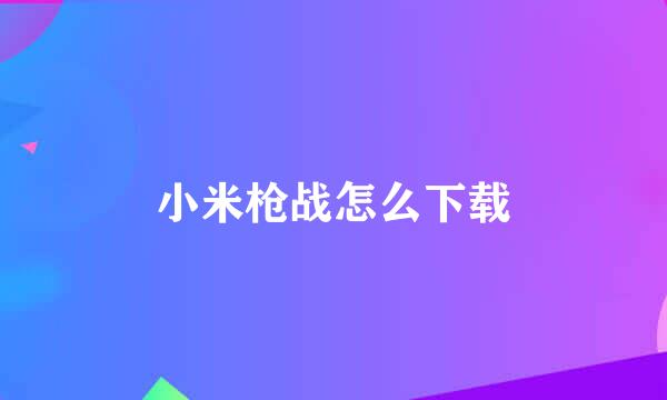 小米枪战怎么下载