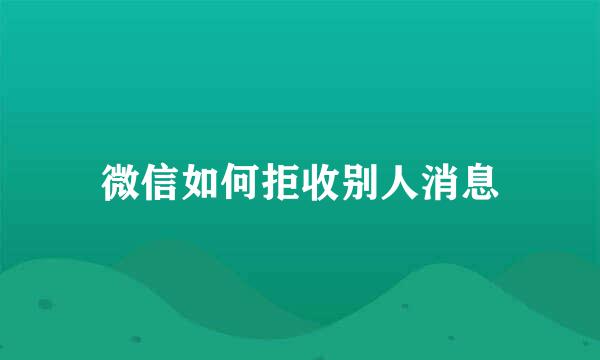 微信如何拒收别人消息