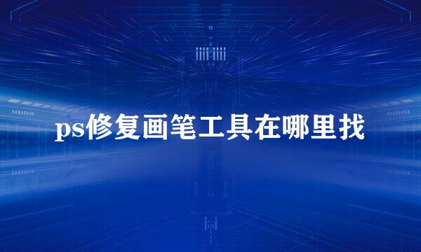 ps修复画笔工具在哪里找