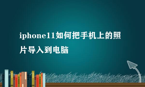 iphone11如何把手机上的照片导入到电脑