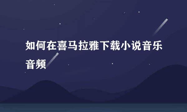 如何在喜马拉雅下载小说音乐音频