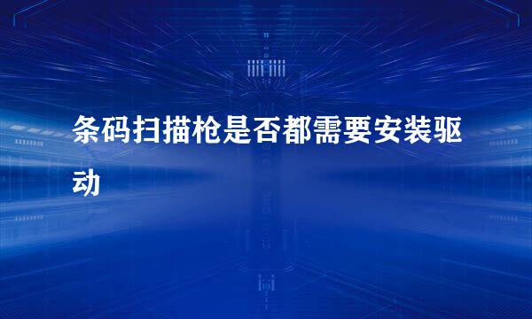 条码扫描枪是否都需要安装驱动