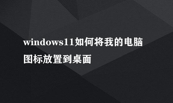 windows11如何将我的电脑图标放置到桌面