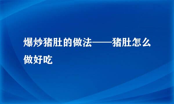 爆炒猪肚的做法——猪肚怎么做好吃
