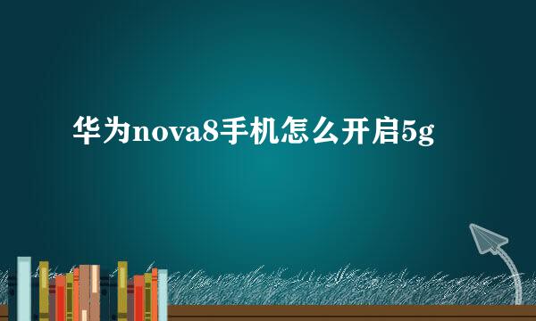 华为nova8手机怎么开启5g
