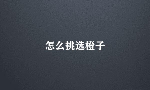 怎么挑选橙子