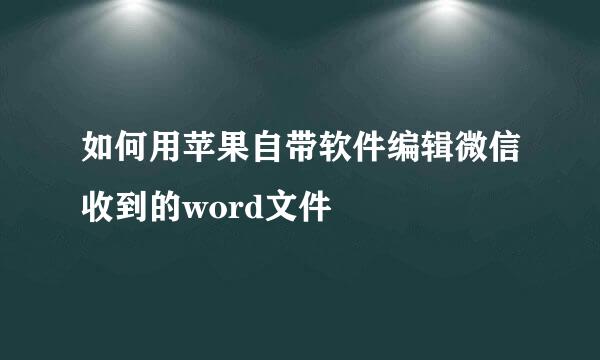 如何用苹果自带软件编辑微信收到的word文件