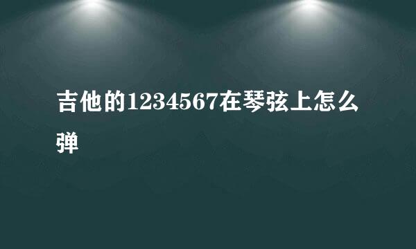 吉他的1234567在琴弦上怎么弹
