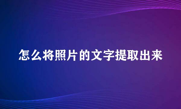 怎么将照片的文字提取出来