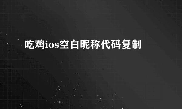 吃鸡ios空白昵称代码复制