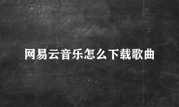 网易云音乐怎么下载歌曲