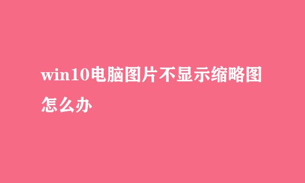 win10电脑图片不显示缩略图怎么办
