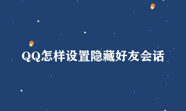 QQ怎样设置隐藏好友会话
