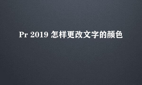 Pr 2019 怎样更改文字的颜色