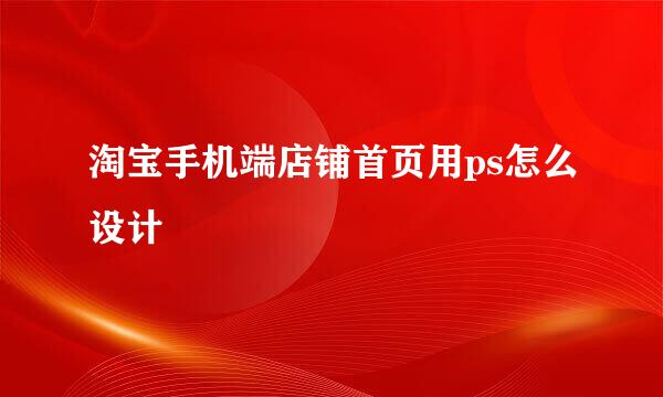 淘宝手机端店铺首页用ps怎么设计