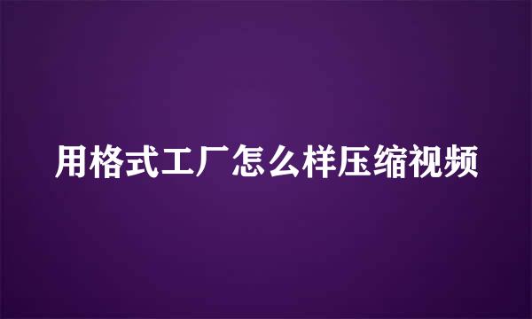 用格式工厂怎么样压缩视频
