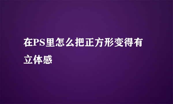 在PS里怎么把正方形变得有立体感
