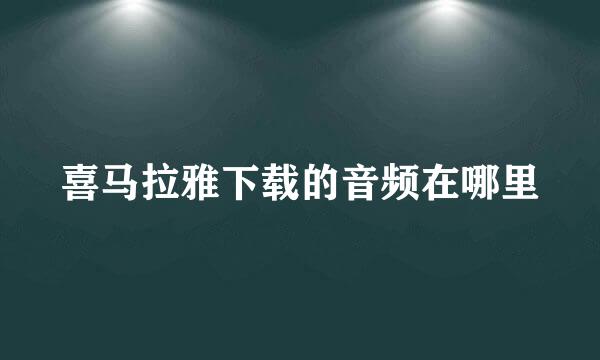 喜马拉雅下载的音频在哪里