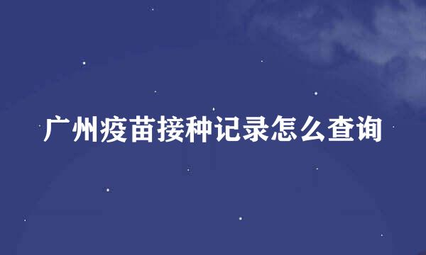 广州疫苗接种记录怎么查询