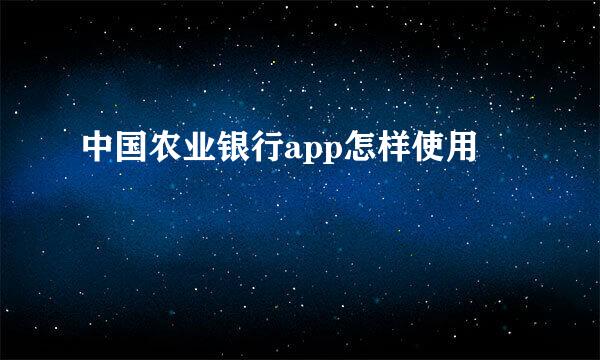 中国农业银行app怎样使用
