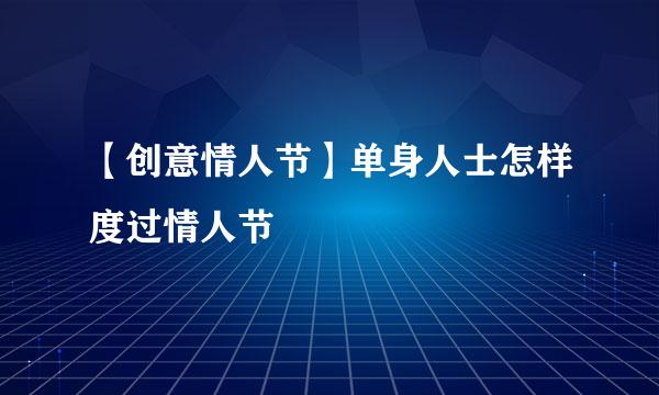 【创意情人节】单身人士怎样度过情人节