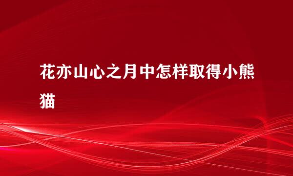 花亦山心之月中怎样取得小熊猫