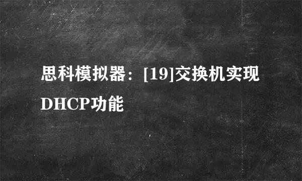 思科模拟器：[19]交换机实现DHCP功能