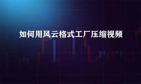 如何用风云格式工厂压缩视频